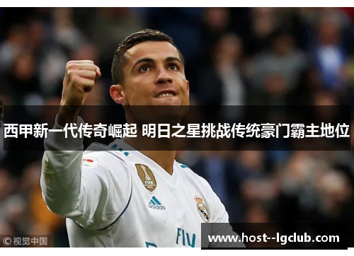 西甲新一代传奇崛起 明日之星挑战传统豪门霸主地位
