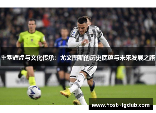 重塑辉煌与文化传承：尤文图斯的历史底蕴与未来发展之路