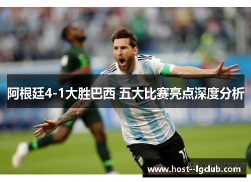 阿根廷4-1大胜巴西 五大比赛亮点深度分析