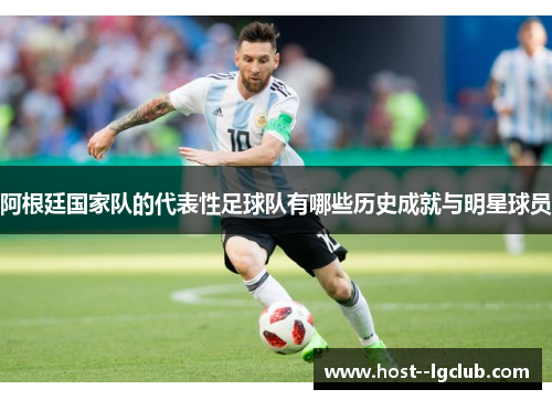 阿根廷国家队的代表性足球队有哪些历史成就与明星球员