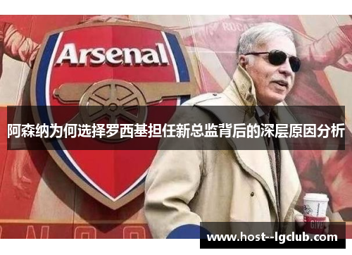 阿森纳为何选择罗西基担任新总监背后的深层原因分析
