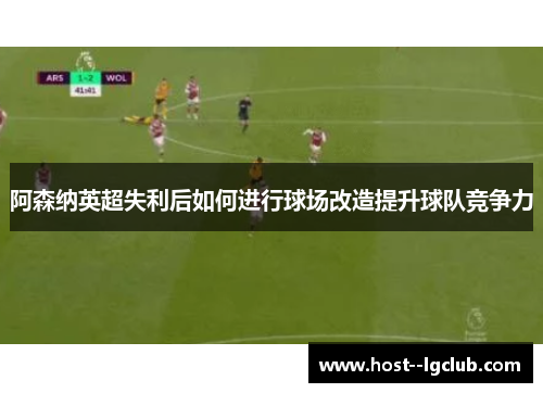 阿森纳英超失利后如何进行球场改造提升球队竞争力