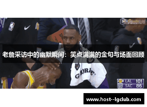 老詹采访中的幽默瞬间：笑点满满的金句与场面回顾