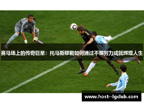 赛马场上的传奇巨星：托马斯穆勒如何通过不懈努力成就辉煌人生