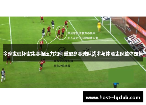 今晚世俱杯密集赛程压力如何重塑参赛球队战术与体能表现整体走势