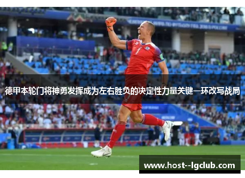 德甲本轮门将神勇发挥成为左右胜负的决定性力量关键一环改写战局
