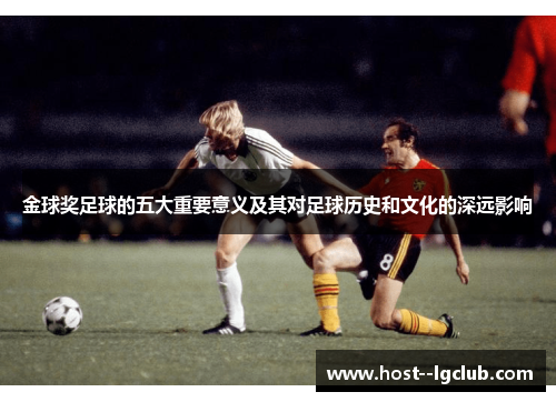 金球奖足球的五大重要意义及其对足球历史和文化的深远影响
