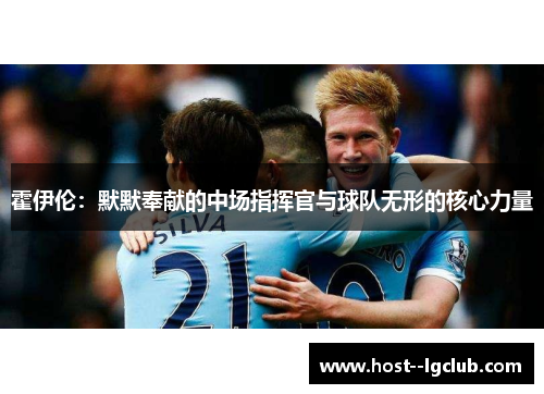 霍伊伦:默默奉献的中场指挥官与球队无形的核心力量 霍伊伦:默默奉献的中场指挥官与球队无形的核心力量