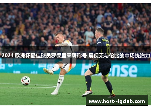 2024 欧洲杯最佳球员罗德里荣膺称号 展现无与伦比的中场统治力 2024 欧洲杯最佳球员罗德里荣膺称号 展现无与伦比的中场统治力