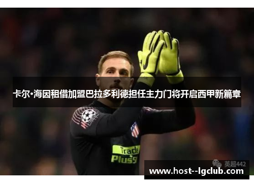 卡尔·海因租借加盟巴拉多利德担任主力门将开启西甲新篇章