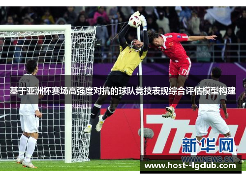 基于亚洲杯赛场高强度对抗的球队竞技表现综合评估模型构建 基于亚洲杯赛场高强度对抗的球队竞技表现综合评估模型构建
