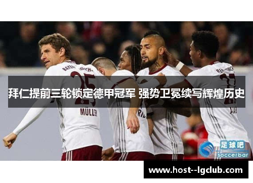 拜仁提前三轮锁定德甲冠军 强势卫冕续写辉煌历史 拜仁提前三轮锁定德甲冠军 强势卫冕续写辉煌历史