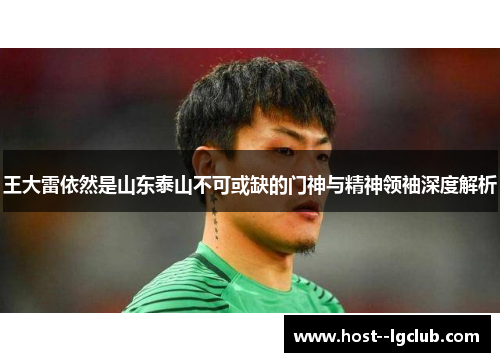 王大雷依然是山东泰山不可或缺的门神与精神领袖深度解析