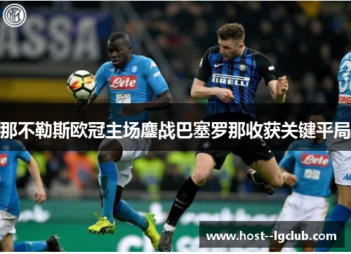 那不勒斯欧冠主场鏖战巴塞罗那收获关键平局