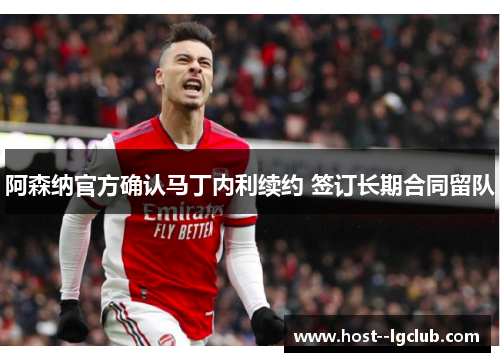 阿森纳官方确认马丁内利续约 签订长期合同留队