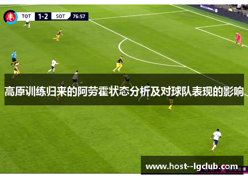 高原训练归来的阿劳霍状态分析及对球队表现的影响