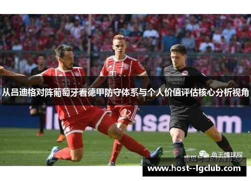 从吕迪格对阵葡萄牙看德甲防守体系与个人价值评估核心分析视角 从吕迪格对阵葡萄牙看德甲防守体系与个人价值评估核心分析视角