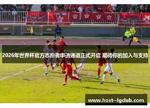 2026年世界杯官方志愿者申请通道正式开启 期待你的加入与支持